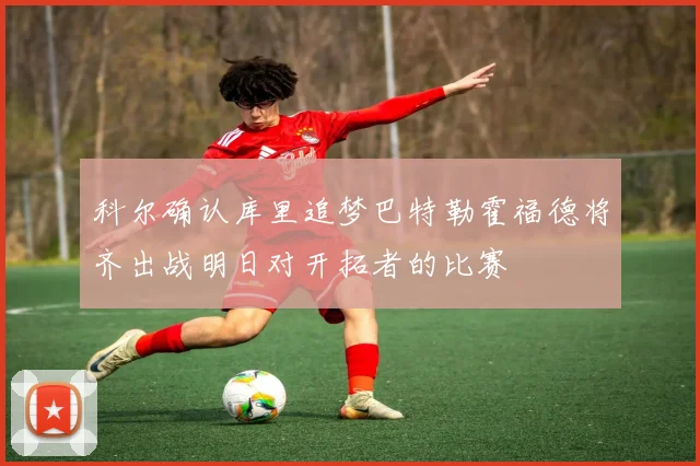 科尔确认库里追梦巴特勒霍福德将齐出战明日对开拓者的比赛