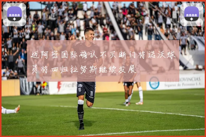 迈阿密国际确认不买断门将诺沃球员将回归拉努斯继续发展