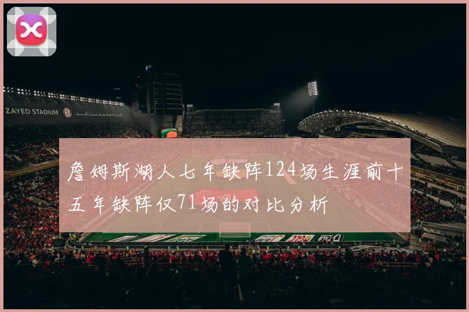 詹姆斯湖人七年缺阵124场生涯前十五年缺阵仅71场的对比分析