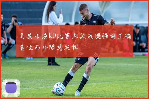 乌度卡谈KD比赛末段表现强调正确落位而非随意发挥
