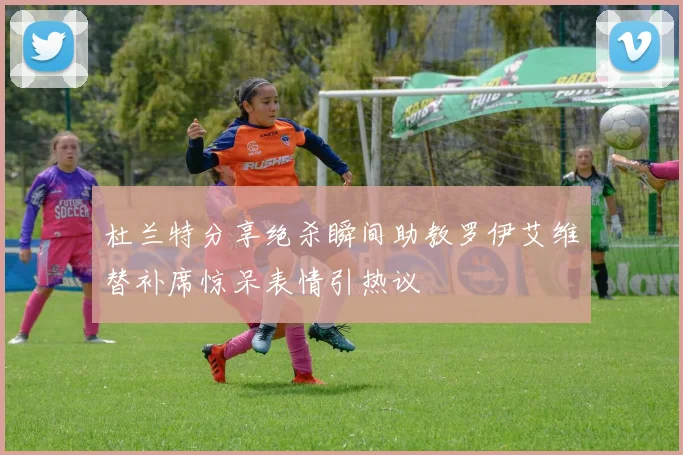 杜兰特分享绝杀瞬间助教罗伊艾维替补席惊呆表情引热议