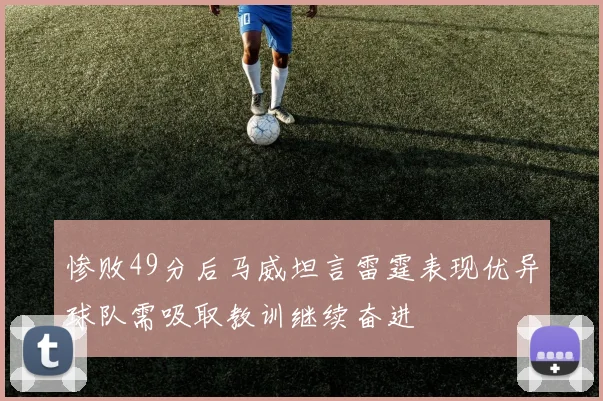 惨败49分后马威坦言雷霆表现优异球队需吸取教训继续奋进