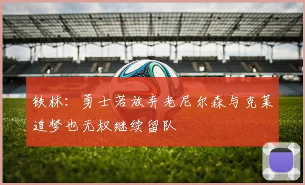 铁林：勇士若放弃老尼尔森与克莱追梦也无权继续留队