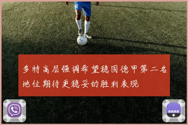 多特高层强调希望稳固德甲第二名地位期待更稳妥的胜利表现