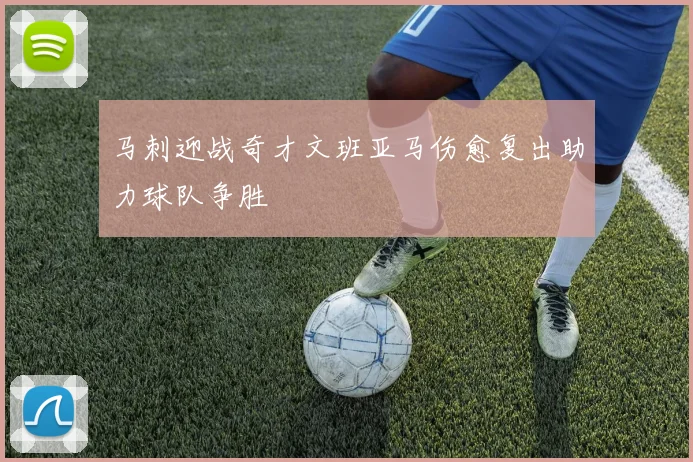 马刺迎战奇才文班亚马伤愈复出助力球队争胜