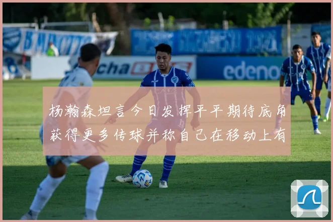 杨瀚森坦言今日发挥平平期待底角获得更多传球并称自己在移动上有所进步