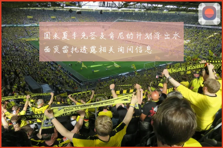 国米夏季免签麦肯尼的计划浮出水面莫雷托透露相关询问信息
