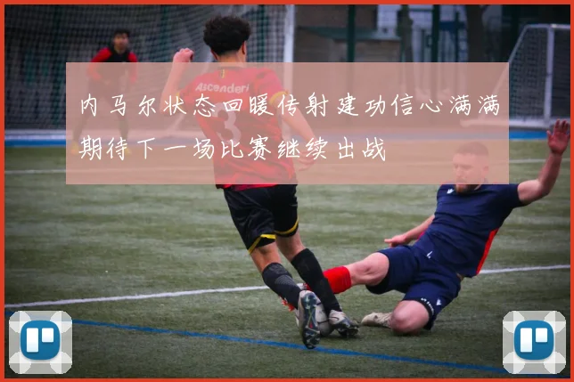 内马尔状态回暖传射建功信心满满期待下一场比赛继续出战