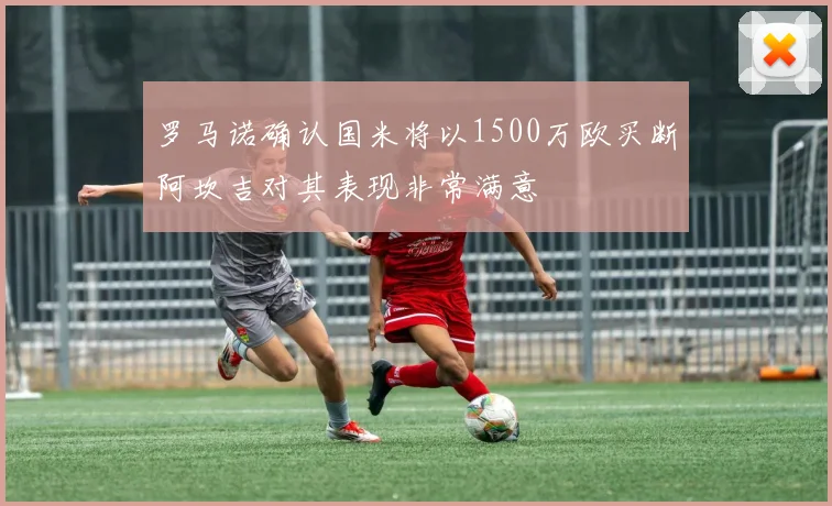 罗马诺确认国米将以1500万欧买断阿坎吉对其表现非常满意