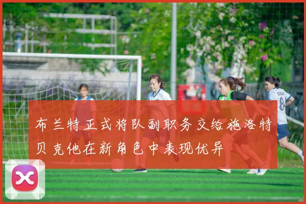 布兰特正式将队副职务交给施洛特贝克他在新角色中表现优异