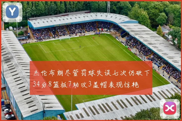 杰伦布朗尽管罚球失误七次仍砍下34分8篮板7助攻3盖帽表现惊艳