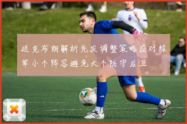 迈克布朗解析先发调整策略应对绿军小个阵容避免大个防守后卫