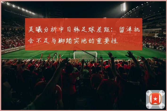 吴曦分析中日韩足球差距：留洋机会不足与脚踏实地的重要性