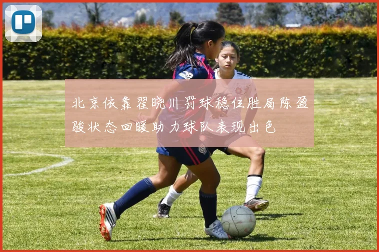 北京依靠翟晓川罚球稳住胜局陈盈骏状态回暖助力球队表现出色