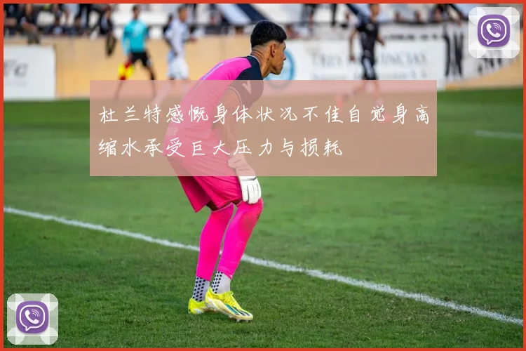 杜兰特感慨身体状况不佳自觉身高缩水承受巨大压力与损耗