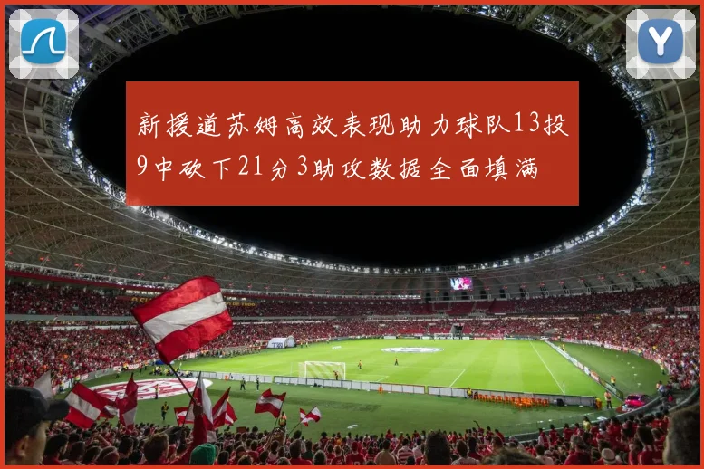 新援道苏姆高效表现助力球队13投9中砍下21分3助攻数据全面填满