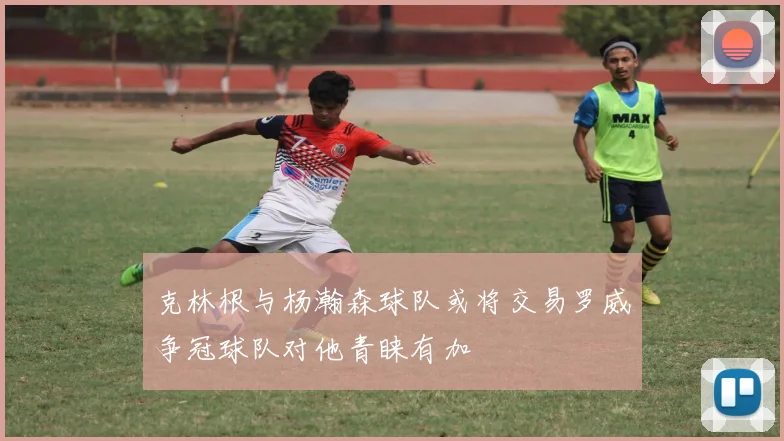 克林根与杨瀚森球队或将交易罗威争冠球队对他青睐有加