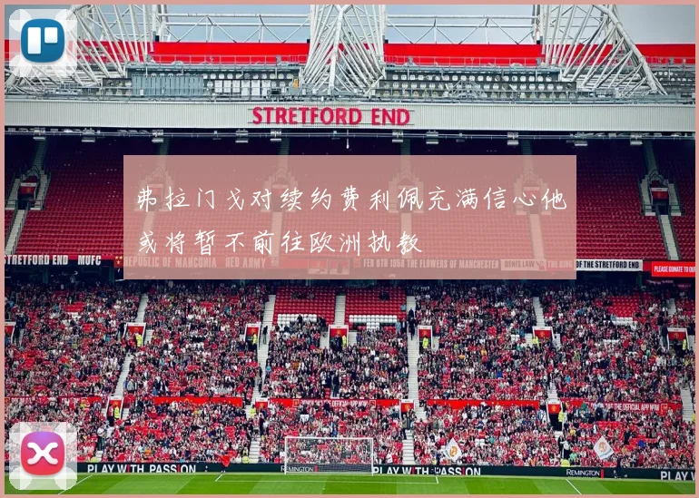 弗拉门戈对续约费利佩充满信心他或将暂不前往欧洲执教